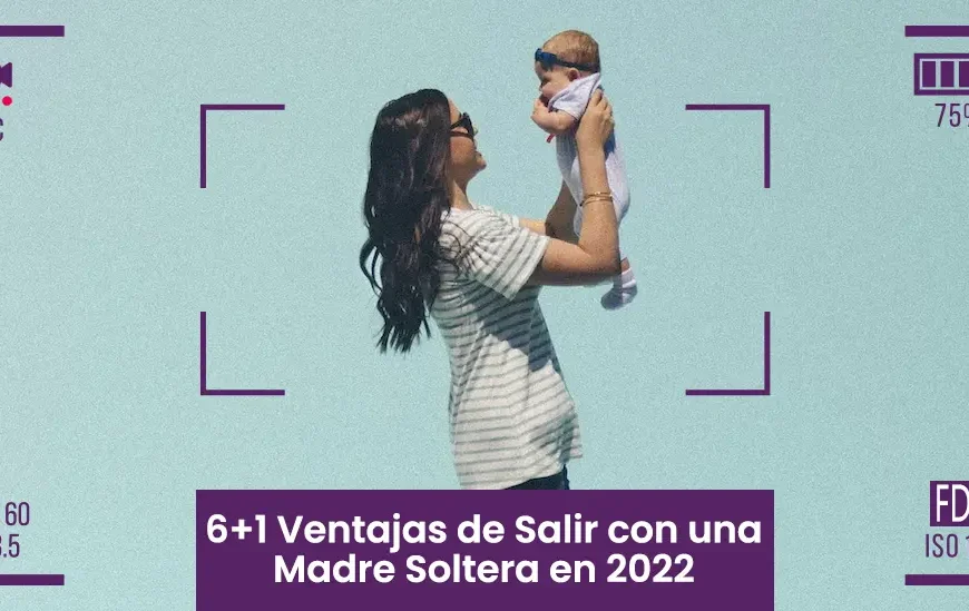 6+1 Ventajas de Salir con una Madre Soltera en 2022